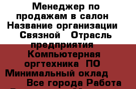 Менеджер по продажам в салон › Название организации ­ Связной › Отрасль предприятия ­ Компьютерная, оргтехника, ПО › Минимальный оклад ­ 30 000 - Все города Работа » Вакансии   . Мордовия респ.